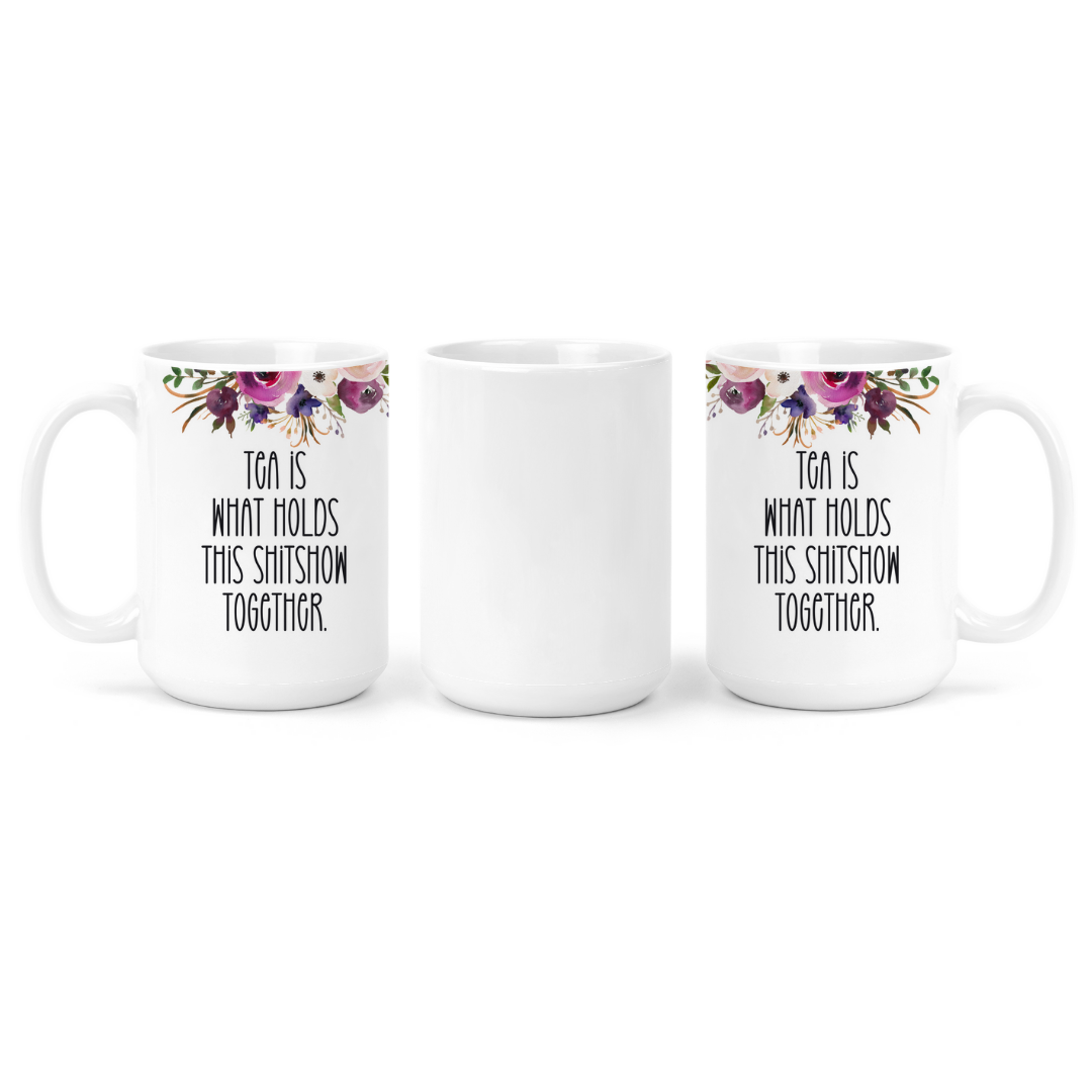 Tea Is What Holds This Shitshow Together | Mug - The Pretty Things.ca