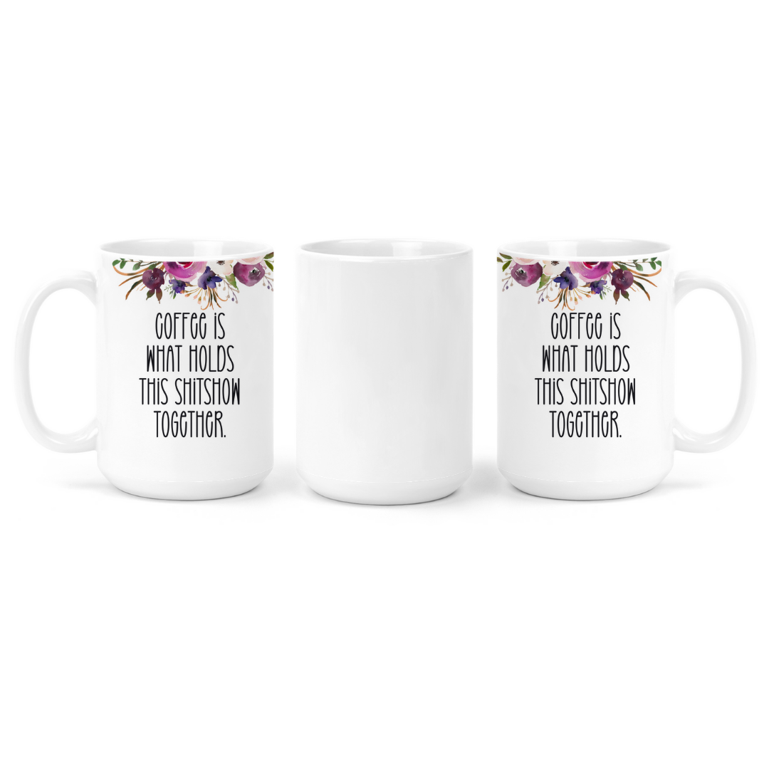 Coffee Is What Holds This Shitshow Together | Mug - The Pretty Things.ca